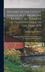 History of the City of Nashua, N. H., From the Earliest Settlement of Old Dunstable to the Year 1895; With Biographical Sketches