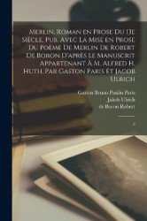 Merlin, roman en prose du 13e siècle, pub. avec la mise en prose du poème de Merlin de Robert de Boron d'après le manuscrit appa