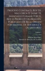 Proceso contra el rey de Mallorca d. Jaime III, mandado formar por el rey d. Pedro IV de Aragón. Publicado de real órden por Man