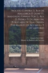 Proceso contra el rey de Mallorca d. Jaime III, mandado formar por el rey d. Pedro IV de Aragón. Publicado de real órden por Man