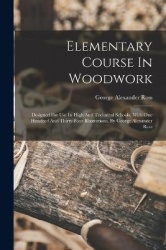 Elementary Course In Woodwork; Designed For Use In High And Technical Schools, With One Hundred And Thirty-four Illustrations, B
