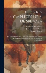 Oeuvres Complètes De B. De Spinoza: Ser. Vie De Spinoza, Par Lucas. Vie De Spinoza, Par Colérus. Principes De Philosophie De Des