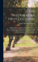 The Australasian Fruit Culturist: Containing Full And Complete Information As To The History, Traditions, Uses, Propagation And 