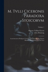 M. Tvlli Ciceronis Paradoxa Stoicorvm: Academicorvm Reliqvae Cvm Lvcvllo, Timaevs, De Natvra Deorvm, De Divinatione, De Fato; Vo