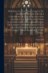 Nouvelles Ecclésiastiques, Ou Mémoires Pour Servir À L'histoire De La Constitution Unigenitus. [with] Addition Aux Nouvelles Ecc