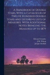 A Handbook of Double Stars, With a Catalogue of Twelve Hundred Double Stars and Extensive Lists of Measures. With Additional Not