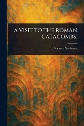 A Visit to the Roman Catacombs.
