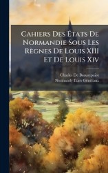 Cahiers DesÃtats De Normandie Sous Les Règnes De Louis XIII Et De Louis Xiv