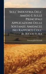 Sull'Industria Dell'Amido E Sulle Principali Applicazioni Delle Sostanze Amidacee Nei Rapporti Coll'Agricoltura