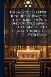 The Encyclical Letter [On the Authority of the Church] of Pope Gregory Xvi. Bearing Date August 16Th [Really 15Th] 1832, Tr., Wi