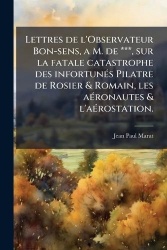 Lettres de l'Observateur Bon-sens, a M. de ***, sur la fatale catastrophe des infortunÃ(c)s Pilatre de Rosier&Romain, les aÃ(c)r