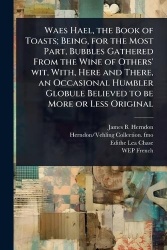 Waes Hael, the Book of Toasts; Being, for the Most Part, Bubbles Gathered From the Wine of Others'wit, With, Here and There, an 