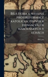 BÃ-là Hora a nàsilnà protireformace katolickà; pÃ-spvek k djinàm vàlek nàboenskÃ1/2ch v echàch