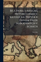 BÃ-là Hora a nàsilnà protireformace katolickà; pÃ-spvek k djinàm vàlek nàboenskÃ1/2ch v echàch