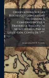Observations Sur Les Routes Qui Conduisent Du DanubeÃ ConstantinopleÃ Travers Le Balcon Ou Mont HÅ