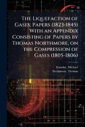The Liquefaction of Gases; Papers (1823-1845) With an Appendix Consisting of Papers by Thomas Northmore, on the Compression of G