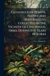 Catalogue of Plants, Native and Naturalized, Collected in the Vicinity of Cincinnati, Ohio, Duringthe Years 1834-1844