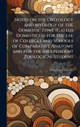 Notes on the Osteology and Myology of the Domestic Fowl (Gallus Domesticus) for the use of Colleges and Schools of Comparative A