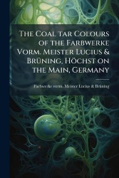 The Coal tar Colours of the Farbwerke Vorm. Meister Lucius&BrÃ1/4ning, Höchst on the Main, Germany