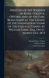 Speeches of the Warden of Keble College, Oxford, and of the Earl Beauchamp, at the Laying of the Foundation Stone of the College