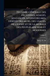 Histoire gÃ(c)nÃ(c)rale des proverbes, adages, sentences, apophthegmes, dÃ(c)rivÃ(c)s des murs, des usages, de l'esprit et de la
