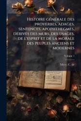 Histoire gÃ(c)nÃ(c)rale des proverbes, adages, sentences, apophthegmes, dÃ(c)rivÃ(c)s des murs, des usages, de l'esprit et de la