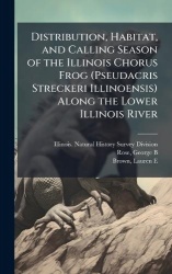 Distribution, Habitat, and Calling Season of the Illinois Chorus Frog (Pseudacris Streckeri Illinoensis) Along the Lower Illinoi