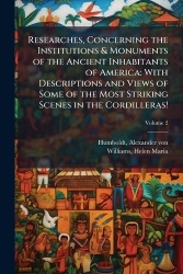 Researches, Concerning the Institutions&Monuments of the Ancient Inhabitants of America