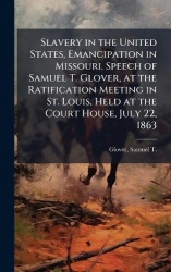 Slavery in the United States, Emancipation in Missouri. Speech of Samuel T. Glover, at the Ratification Meeting in St. Louis, He