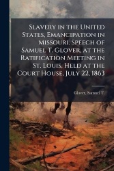 Slavery in the United States, Emancipation in Missouri. Speech of Samuel T. Glover, at the Ratification Meeting in St. Louis, He