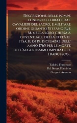 Descrizione delle pompe funebri celebrate da i cavalieri del sacro, e militare ordine di santo Stefano P., e M. nella loro chies