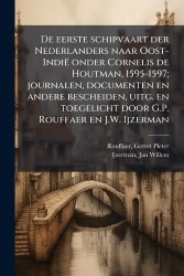 De eerste schipvaart der Nederlanders naar Oost-Indië onder Cornelis de Houtman, 1595-1597; journalen, documenten en andere besc