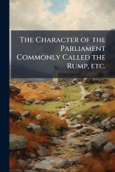 The Character of the Parliament Commonly Called the Rump, etc.
