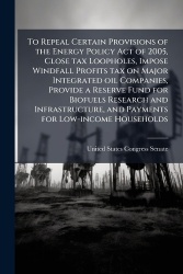 To Repeal Certain Provisions of the Energy Policy Act of 2005, Close tax Loopholes, Impose Windfall Profits tax on Major Integra