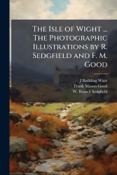 The Isle of Wight ... The Photographic Illustrations by R. Sedgfield and F. M. Good
