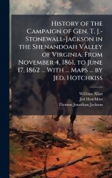 History of the Campaign of Gen. T. J.-Stonewall-Jackson in the Shenandoah Valley of Virginia. From November 4, 1861, to June 17,