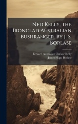 Ned Kelly, the Ironclad Australian Bushranger. By J. S. Borlase