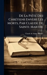 De La PiÃ(c)tÃ(c) Des ChrÃ(c)tiens Envers Les Morts, Par Claude De Sainte Marthe