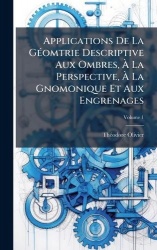 Applications De La GÃ(c)omtrie Descriptive Aux Ombres, Ã La Perspective,Ã La Gnomonique Et Aux Engrenages