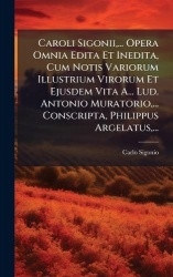 Caroli Sigonii, ... Opera Omnia Edita Et Inedita, Cum Notis Variorum Illustrium Virorum Et Ejusdem Vita A... Lud. Antonio Murato