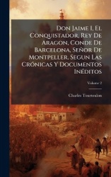 Don Jaime I, El Conquistador, Rey De Aragon, Conde De Barcelona, Señor De Montpeller, Segun Las CrÃ3nicas Y Documentos InÃ(c)dit