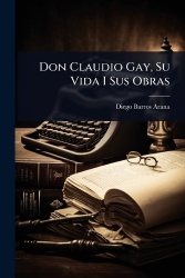 Don Claudio Gay, Su Vida I Sus Obras