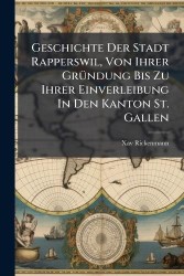 Geschichte Der Stadt Rapperswil, Von Ihrer GrÃ1/4ndung Bis Zu Ihrer Einverleibung In Den Kanton St. Gallen