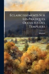 Ãclaircissements Sur Les Pratiques Occultes Des Templiers