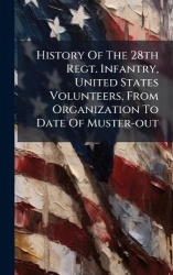 History Of The 28th Regt. Infantry, United States Volunteers, From Organization To Date Of Muster-out