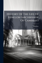History Of The Life Of FÃ(c)nelon (archbishop Of Cambray)