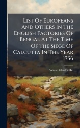 List Of Europeans And Others In The English Factories Of Bengal At The Time Of The Siege Of Calcutta In The Year 1756