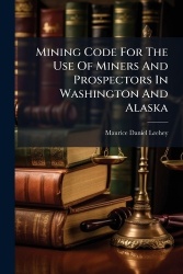 Mining Code For The Use Of Miners And Prospectors In Washington And Alaska