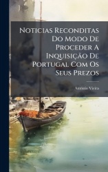 Noticias Reconditas Do Modo De Proceder A InquisiçÃ£o De Portugal Com Os Seus Prezos