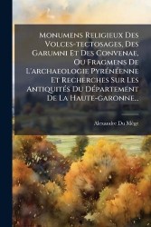 Monumens Religieux Des Volces-tectosages, Des Garumni Et Des Convenae, Ou Fragmens De L'archaeologie PyrÃ(c)nÃ(c)enne Et Recherc